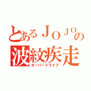 とあるＪＯＪＯの波紋疾走（オーバードライブ）