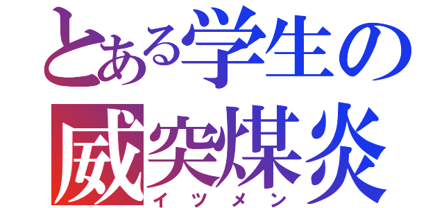 とある学生の威突煤炎（イツメン）