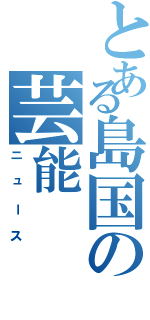 とある島国の芸能（ニュース）