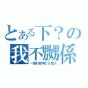 とある下？の我不嬲係（一個好撚有ＥＱ既人）