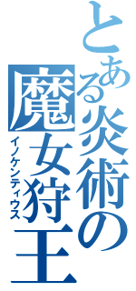 とある炎術の魔女狩王（イノケンティウス）