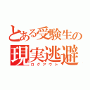 とある受験生の現実逃避（ログアウト）