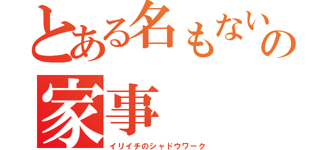 とある名もないの家事（イリイチのシャドウワーク）