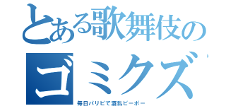 とある歌舞伎のゴミクズ（毎日パリピで酒乱ピーポー）