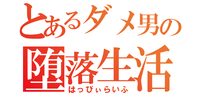 とあるダメ男の堕落生活（はっぴぃらいふ）