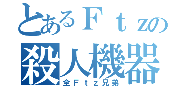 とあるＦｔｚの殺人機器（全Ｆｔｚ兄弟）