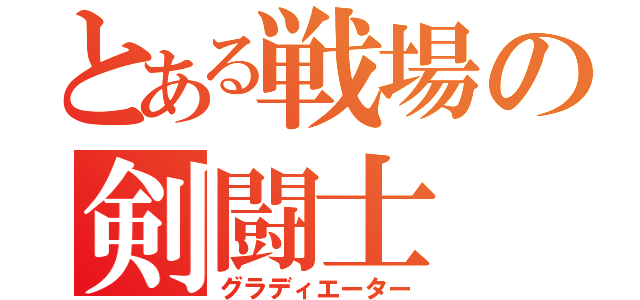 とある戦場の剣闘士（グラディエーター）