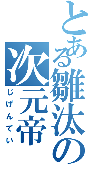 とある雛汰の次元帝（じげんてい）