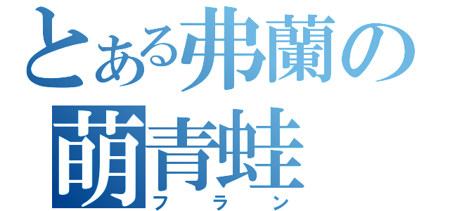 とある弗蘭の萌青蛙（フラン）