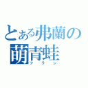 とある弗蘭の萌青蛙（フラン）