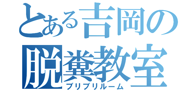 とある吉岡の脱糞教室（ブリブリルーム）