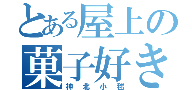 とある屋上の菓子好き（神北小毬）