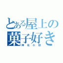 とある屋上の菓子好き（神北小毬）