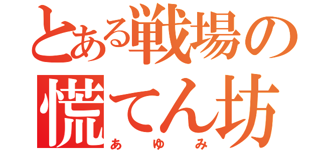 とある戦場の慌てん坊（あゆみ）