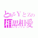 とあるＹとＺの相思相愛（バカップル）