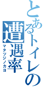 とあるトイレの遭遇率（マタツジノカヨ）