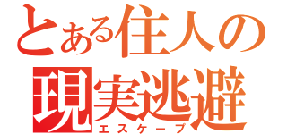 とある住人の現実逃避（エスケープ）