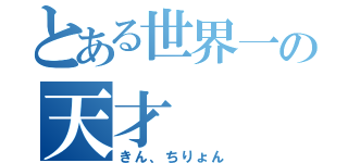 とある世界一の天才（きん、ちりょん）