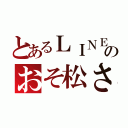 とあるＬＩＮＥのおそ松さん（）