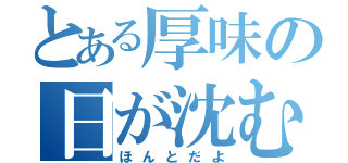 とある厚味の日が沈む（ほんとだよ）