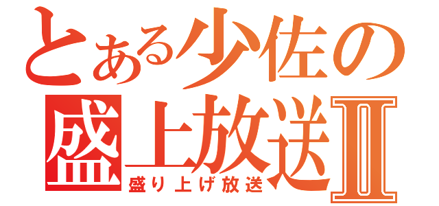 とある少佐の盛上放送Ⅱ（盛り上げ放送）