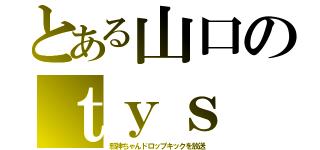 とある山口のｔｙｓ（邪神ちゃんドロップキックを放送）