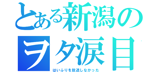 とある新潟のヲタ涙目（はいふりを放送しなかった）