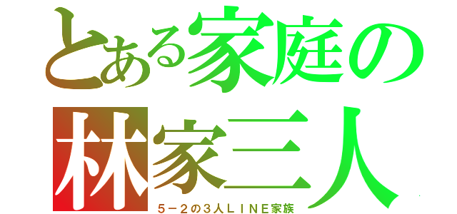 とある家庭の林家三人（５－２の３人ＬＩＮＥ家族）