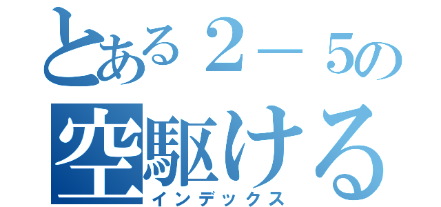 とある２－５の空駆ける天馬（インデックス）