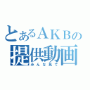 とあるＡＫＢの提供動画（みんな見て）