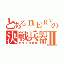 とあるｎＥＲＶの決戦兵器Ⅱ（エヴァ弐号機）