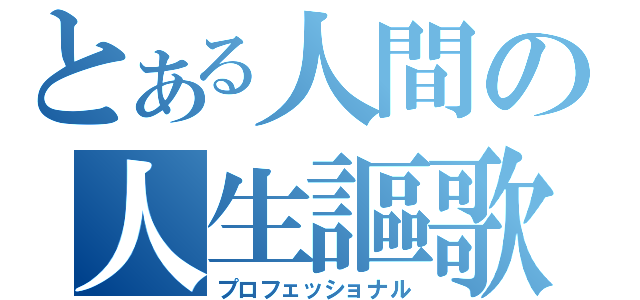 とある人間の人生謳歌（プロフェッショナル）