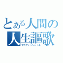 とある人間の人生謳歌（プロフェッショナル）