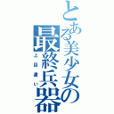 とある美少女の最終兵器（上目遣い）