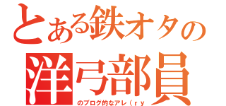 とある鉄オタの洋弓部員（のブログ的なアレ（ｒｙ）