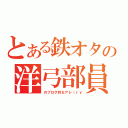 とある鉄オタの洋弓部員（のブログ的なアレ（ｒｙ）