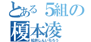 とある５組の榎本凌（松井しんいちろう）