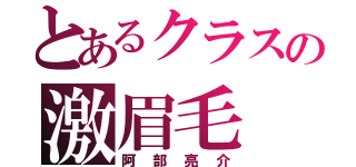 とあるクラスの激眉毛（阿部亮介）