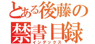 とある後藤の禁書目録（インデックス）