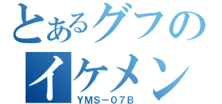 とあるグフのイケメン化（ＹＭＳ－０７Ｂ ）