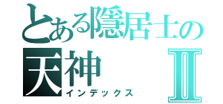 とある隱居士の天神Ⅱ（インデックス）