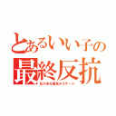 とあるいい子の最終反抗（私が送る最高のステージ）