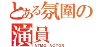 とある氛圍の演員（ＡＴＭＯ ＡＣＴＯＲ）