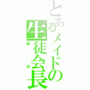 とあるメイドの生徒会長（鮎沢）