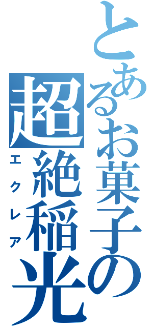 とあるお菓子の超絶稲光（エクレア）