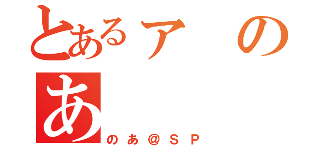 とあるァのあ（のあ＠ＳＰ）