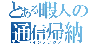 とある暇人の通信帰納（インデックス）