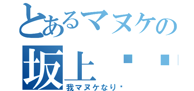 とあるマヌケの坂上〜〜（我マヌケなり〜）