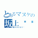 とあるマヌケの坂上〜〜（我マヌケなり〜）