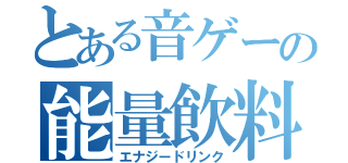 とある音ゲーの能量飲料（エナジードリンク）